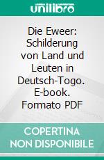 Die Eweer: Schilderung von Land und Leuten in Deutsch-Togo. E-book. Formato PDF ebook