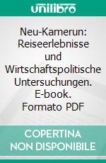 Neu-Kamerun: Reiseerlebnisse und Wirtschaftspolitische Untersuchungen. E-book. Formato PDF ebook