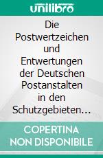 Die Postwertzeichen und Entwertungen der Deutschen Postanstalten in den Schutzgebieten und im Auslande: Als Handbuch Unter Mitwirkung Bedeutender Sammler Bearbeitet und Herausgegeben. E-book. Formato PDF ebook