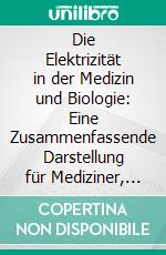 Die Elektrizität in der Medizin und Biologie: Eine Zusammenfassende Darstellung für Mediziner, Naturforscher und Techniker. E-book. Formato PDF ebook