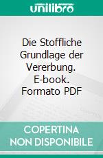 Die Stoffliche Grundlage der Vererbung. E-book. Formato PDF ebook di Thomas Hunt Morgan