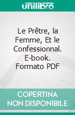 Le Prêtre, la Femme, Et le Confessionnal. E-book. Formato PDF ebook