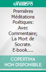 Premières Méditations Poétiques: Avec Commentaire; La Mort de Socrate. E-book. Formato PDF ebook di Alphonse de Lamartine