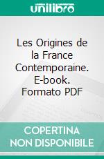 Les Origines de la France Contemporaine. E-book. Formato PDF