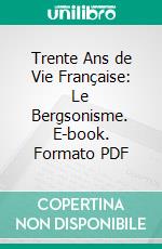 Trente Ans de Vie Française: Le Bergsonisme. E-book. Formato PDF ebook di Albert Thibaudet