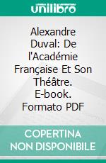 Alexandre Duval: De l'Académie Française Et Son Théâtre. E-book. Formato PDF ebook di De la Borderie