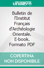 Bulletin de l'Institut Français d'Archéologie Orientale. E-book. Formato PDF ebook