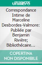 Correspondance Intime de Marceline Desbordes-Valmore: Publiée par Benjamin Rivière; Bibliothécaire de la Ville de Douai, 1840-1857. E-book. Formato PDF ebook