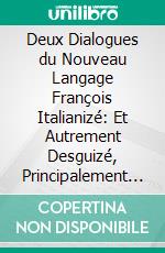 Deux Dialogues du Nouveau Langage François Italianizé: Et Autrement Desguizé, Principalement Entre les Courtisans de ce Temps. E-book. Formato PDF ebook di Henri Estienne