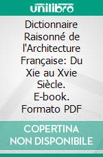 Dictionnaire Raisonné de l'Architecture Française: Du Xie au Xvie Siècle. E-book. Formato PDF ebook