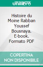 Histoire du Moine Rabban Youssef Bousnaya. E-book. Formato PDF ebook