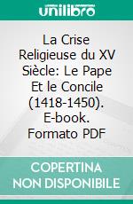 La Crise Religieuse du XV Siècle: Le Pape Et le Concile (1418-1450). E-book. Formato PDF ebook