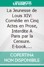 La Jeunesse de Louis XIV: Comédie en Cinq Actes en Prose, Interdite A Paris par la Censure. E-book. Formato PDF ebook di Alexandre Dumas