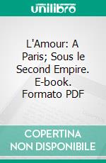 L'Amour: A Paris; Sous le Second Empire. E-book. Formato PDF ebook di Pierre de Lano