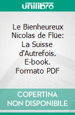 Le Bienheureux Nicolas de Flüe: La Suisse d'Autrefois. E-book. Formato PDF ebook