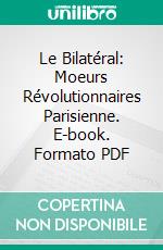 Le Bilatéral: Moeurs Révolutionnaires Parisienne. E-book. Formato PDF ebook