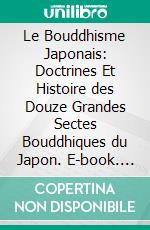 Le Bouddhisme Japonais: Doctrines Et Histoire des Douze Grandes Sectes Bouddhiques du Japon. E-book. Formato PDF ebook