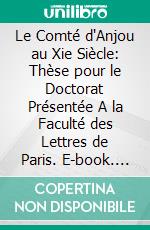 Le Comté d'Anjou au Xie Siècle: Thèse pour le Doctorat Présentée A la Faculté des Lettres de Paris. E-book. Formato PDF ebook