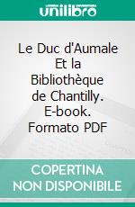 Le Duc d'Aumale Et la Bibliothèque de Chantilly. E-book. Formato PDF ebook