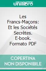 Les Francs-Maçons: Et les Sociétés Secrètes. E-book. Formato PDF ebook