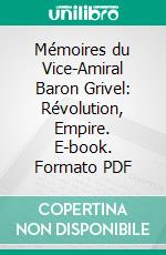 Mémoires du Vice-Amiral Baron Grivel: Révolution, Empire. E-book. Formato PDF ebook di Jean Baptiste Grivel