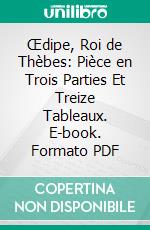 Œdipe, Roi de Thèbes: Pièce en Trois Parties Et Treize Tableaux. E-book. Formato PDF ebook