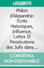 Philon d'Alexandrie: Écrits Historiques, Influence, Luttes Et Persécutions des Juifs dans le Monde Romain. E-book. Formato PDF ebook