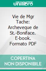 Vie de Mgr Tache: Archeveque de St.-Boniface. E-book. Formato PDF ebook