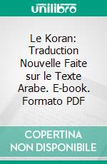 Le Koran: Traduction Nouvelle Faite sur le Texte Arabe. E-book. Formato PDF ebook
