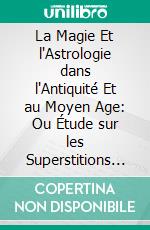 La Magie Et l'Astrologie dans l'Antiquité Et au Moyen Age: Ou Étude sur les Superstitions Païennes Qui Se Sont Perpétuées Jusqu'a Nos Jours. E-book. Formato PDF ebook di L. 