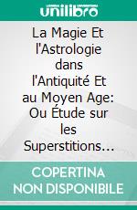 La Magie Et l'Astrologie dans l'Antiquité Et au Moyen Age: Ou Étude sur les Superstitions Païennes Qui Se Sont Perpétuées Jusqu'a Nos Jours. E-book. Formato PDF ebook