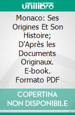 Monaco: Ses Origines Et Son Histoire; D'Après les Documents Originaux. E-book. Formato PDF ebook di Gustave Saige