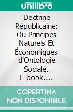 Doctrine Républicaine: Ou Principes Naturels Et Économiques d'Ontologie Sociale. E-book. Formato PDF ebook