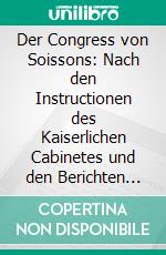 Der Congress von Soissons: Nach den Instructionen des Kaiserlichen Cabinetes und den Berichten des Kaiserl; Die Instructionen und Berichte des Jahres 1729 Enthaltend. E-book. Formato PDF ebook