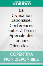 La Civilisation Japonaise: Conférences Faites à l'École Spéciale des Langues Orientales. E-book. Formato PDF