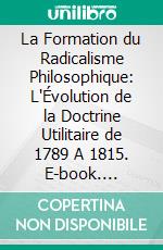 La Formation du Radicalisme Philosophique: L'Évolution de la Doctrine Utilitaire de 1789 A 1815. E-book. Formato PDF ebook