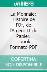 La Monnaie: Histoire de l'Or, de l'Argent Et du Papier. E-book. Formato PDF ebook