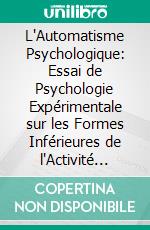 L'Automatisme Psychologique: Essai de Psychologie Expérimentale sur les Formes Inférieures de l'Activité Humaine. E-book. Formato PDF ebook