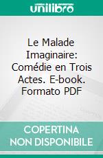 Le Malade Imaginaire: Comédie en Trois Actes. E-book. Formato PDF