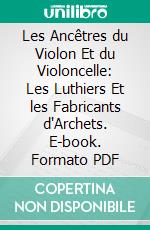 Les Ancêtres du Violon Et du Violoncelle: Les Luthiers Et les Fabricants d'Archets. E-book. Formato PDF ebook di Laurent Grillet