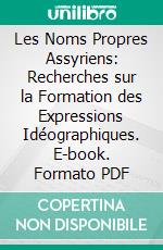 Les Noms Propres Assyriens: Recherches sur la Formation des Expressions Idéographiques. E-book. Formato PDF ebook