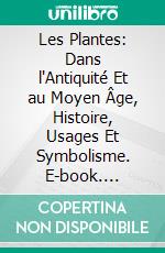 Les Plantes: Dans l'Antiquité Et au Moyen Âge, Histoire, Usages Et Symbolisme. E-book. Formato PDF ebook di Charles Joret