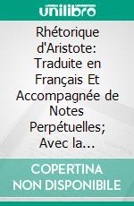 Rhétorique d'Aristote: Traduite en Français Et Accompagnée de Notes Perpétuelles; Avec la Rhétorique An Alexandre (Apocryphe) Et un Appendice sur l'Enthymème. E-book. Formato PDF ebook di Hilaire