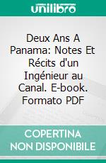 Deux Ans A Panama: Notes Et Récits d'un Ingénieur au Canal. E-book. Formato PDF ebook
