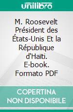 M. Roosevelt Président des États-Unis Et la République d'Haïti. E-book. Formato PDF ebook