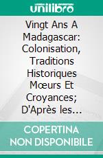 Vingt Ans A Madagascar: Colonisation, Traditions Historiques Mœurs Et Croyances; D'Après les Notes du P. Abinal Et de Plusieurs Autres Missionnaires de la Compagnie de Jésus. E-book. Formato PDF ebook