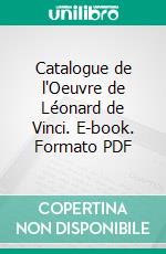 Catalogue de l'Oeuvre de Léonard de Vinci. E-book. Formato PDF ebook