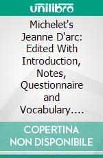 Michelet's Jeanne D'arc: Edited With Introduction, Notes, Questionnaire and Vocabulary. E-book. Formato PDF ebook di Jules Michelet