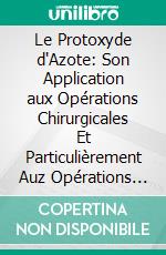 Le Protoxyde d'Azote: Son Application aux Opérations Chirurgicales Et Particulièrement Auz Opérations Et Extractions Dentaires Sans Douleur. E-book. Formato PDF ebook