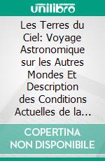 Les Terres du Ciel: Voyage Astronomique sur les Autres Mondes Et Description des Conditions Actuelles de la Vie sur les Diverses Planètes du Système Solaire. E-book. Formato PDF ebook